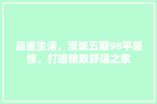 品鉴生活，漫城五期98平装修，打造精致舒适之家