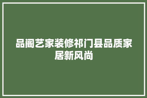 品阁艺家装修祁门县品质家居新风尚
