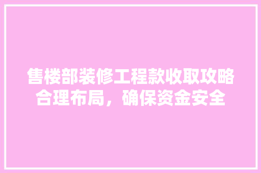 售楼部装修工程款收取攻略合理布局，确保资金安全