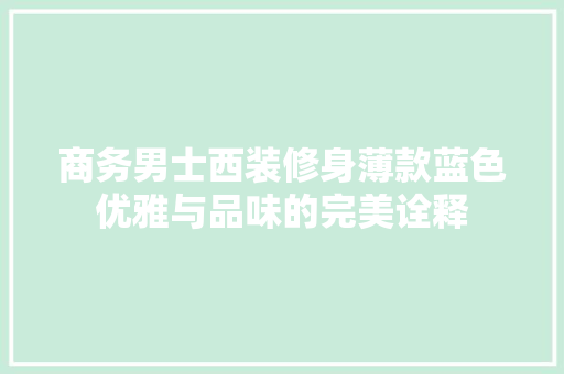 商务男士西装修身薄款蓝色优雅与品味的完美诠释