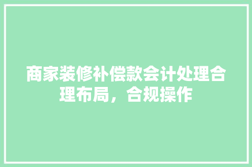 商家装修补偿款会计处理合理布局，合规操作