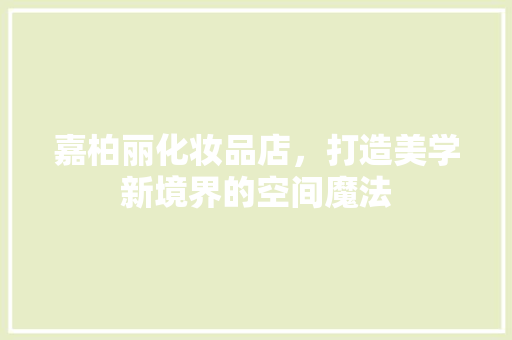 嘉柏丽化妆品店，打造美学新境界的空间魔法
