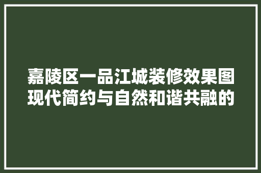 嘉陵区一品江城装修效果图现代简约与自然和谐共融的艺术空间