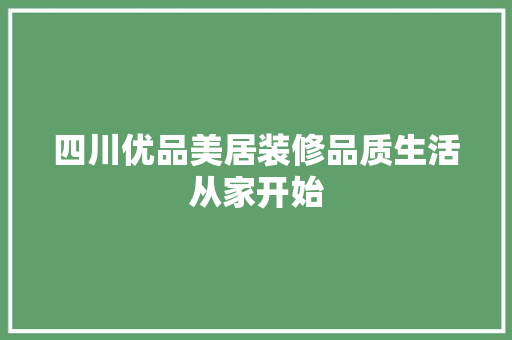 四川优品美居装修品质生活从家开始