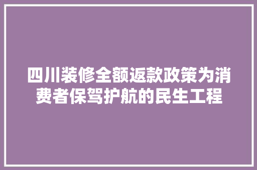 四川装修全额返款政策为消费者保驾护航的民生工程