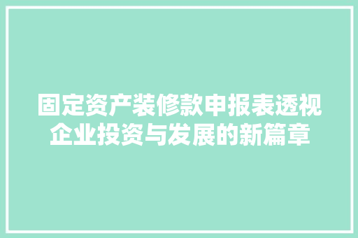 固定资产装修款申报表透视企业投资与发展的新篇章
