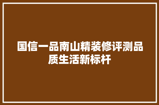 国信一品南山精装修评测品质生活新标杆