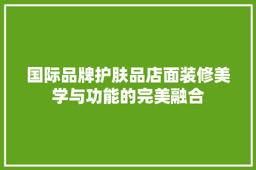 国际品牌护肤品店面装修美学与功能的完美融合