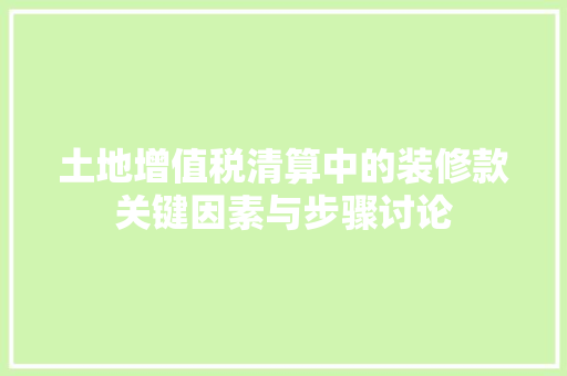 土地增值税清算中的装修款关键因素与步骤讨论