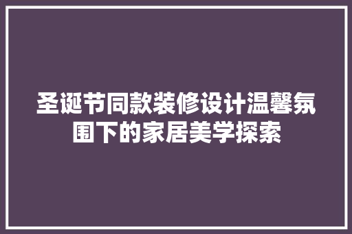 圣诞节同款装修设计温馨氛围下的家居美学探索