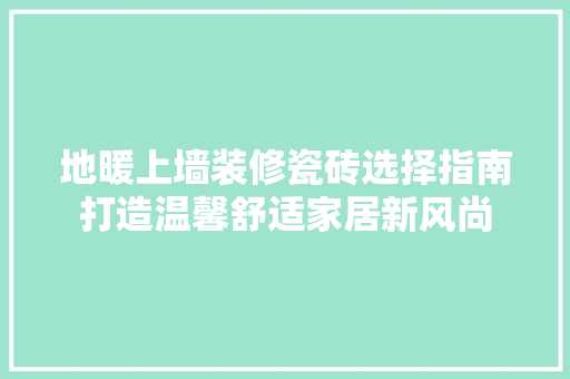 地暖上墙装修瓷砖选择指南打造温馨舒适家居新风尚