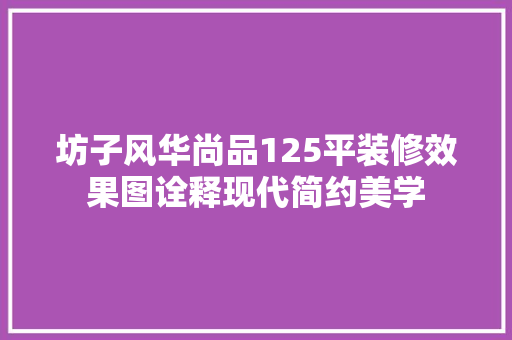 坊子风华尚品125平装修效果图诠释现代简约美学