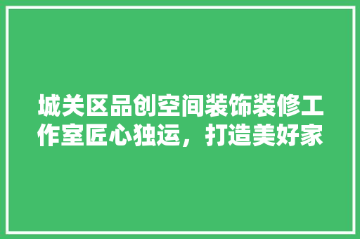 城关区品创空间装饰装修工作室匠心独运，打造美好家居新境界