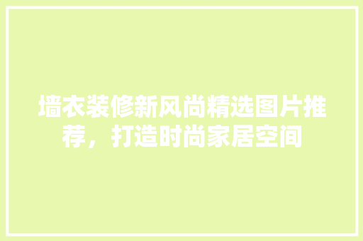墙衣装修新风尚精选图片推荐，打造时尚家居空间