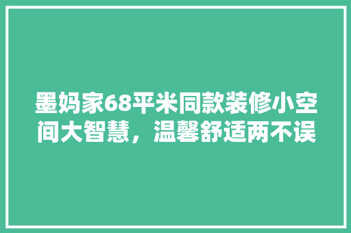 墨妈家68平米同款装修小空间大智慧，温馨舒适两不误