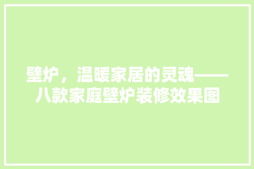 壁炉，温暖家居的灵魂——八款家庭壁炉装修效果图