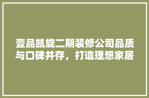 壹品凯旋二期装修公司品质与口碑并存，打造理想家居新典范