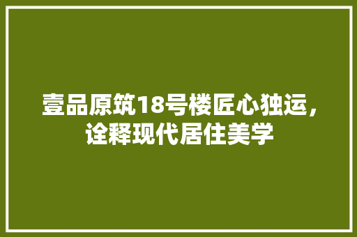 壹品原筑18号楼匠心独运，诠释现代居住美学