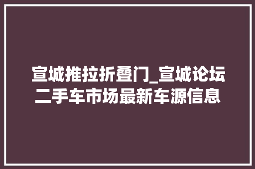宣城推拉折叠门_宣城论坛二手车市场最新车源信息