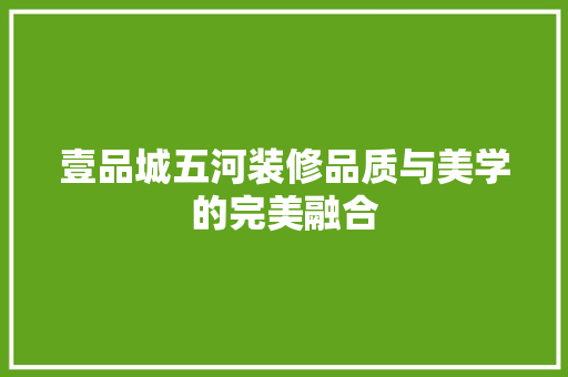 壹品城五河装修品质与美学的完美融合