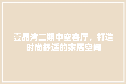 壹品湾二期中空客厅，打造时尚舒适的家居空间