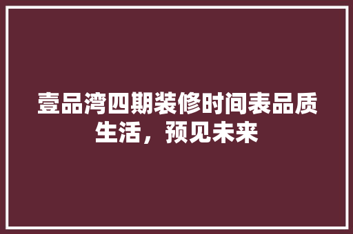 壹品湾四期装修时间表品质生活，预见未来