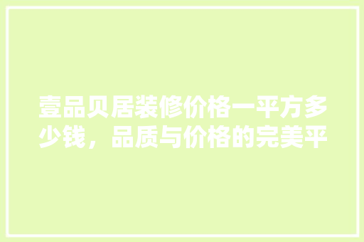 壹品贝居装修价格一平方多少钱，品质与价格的完美平衡