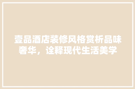 壹品酒店装修风格赏析品味奢华，诠释现代生活美学