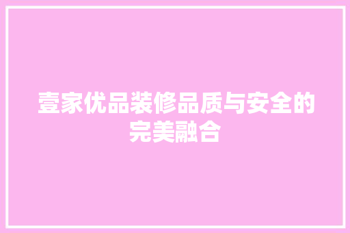 壹家优品装修品质与安全的完美融合