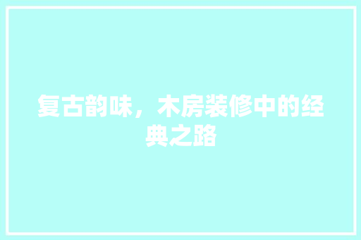 复古韵味，木房装修中的经典之路