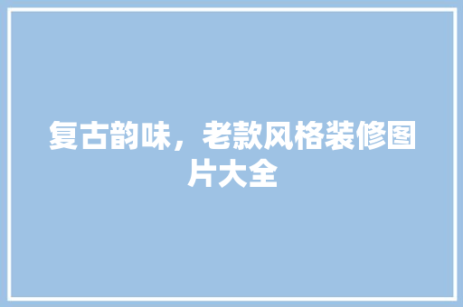 复古韵味，老款风格装修图片大全