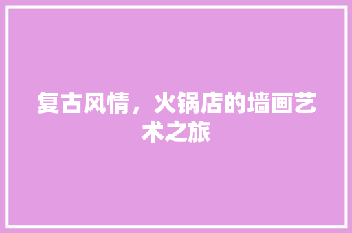 复古风情，火锅店的墙画艺术之旅