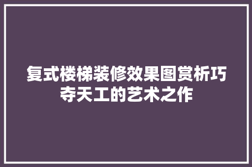 复式楼梯装修效果图赏析巧夺天工的艺术之作