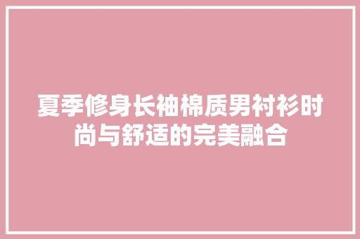 夏季修身长袖棉质男衬衫时尚与舒适的完美融合