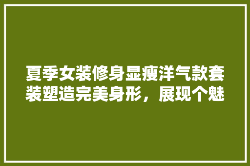 夏季女装修身显瘦洋气款套装塑造完美身形，展现个魅力