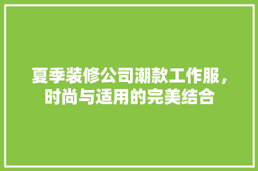 夏季装修公司潮款工作服，时尚与适用的完美结合
