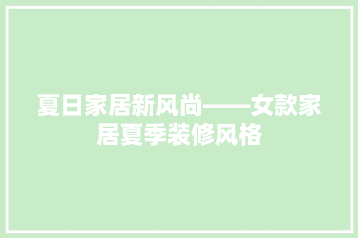 夏日家居新风尚——女款家居夏季装修风格