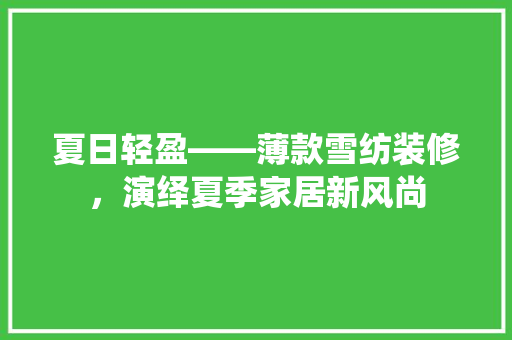 夏日轻盈——薄款雪纺装修，演绎夏季家居新风尚
