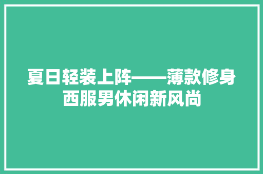 夏日轻装上阵——薄款修身西服男休闲新风尚