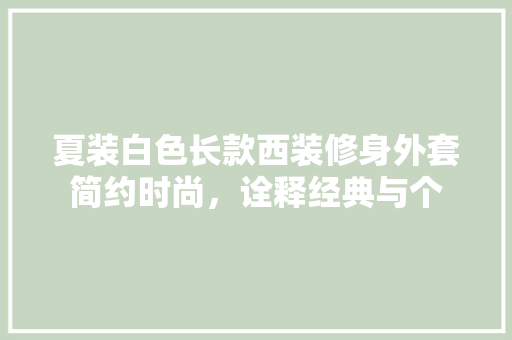 夏装白色长款西装修身外套简约时尚，诠释经典与个
