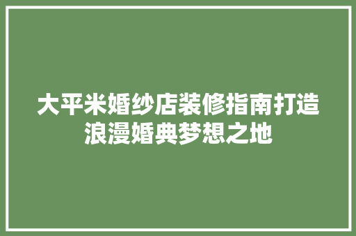 大平米婚纱店装修指南打造浪漫婚典梦想之地