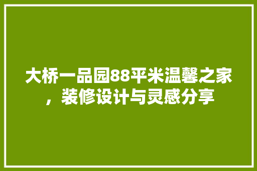 大桥一品园88平米温馨之家，装修设计与灵感分享
