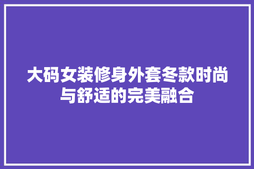 大码女装修身外套冬款时尚与舒适的完美融合