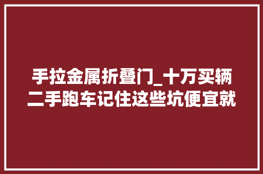 手拉金属折叠门_十万买辆二手跑车记住这些坑便宜就被你捡到了