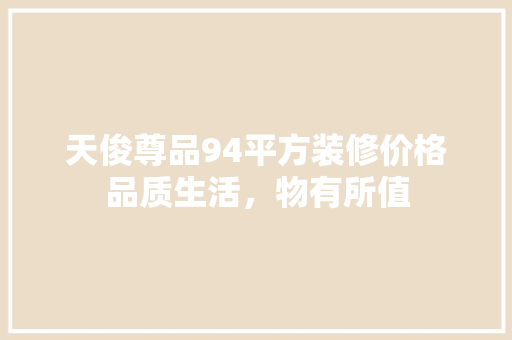 天俊尊品94平方装修价格品质生活，物有所值