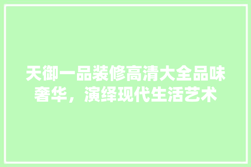 天御一品装修高清大全品味奢华，演绎现代生活艺术
