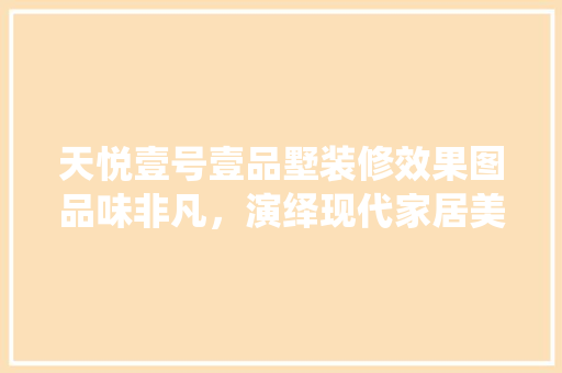 天悦壹号壹品墅装修效果图品味非凡，演绎现代家居美学