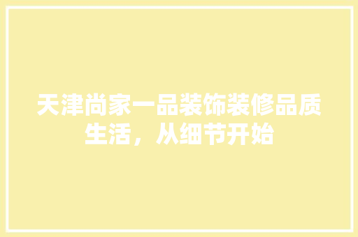 天津尚家一品装饰装修品质生活，从细节开始