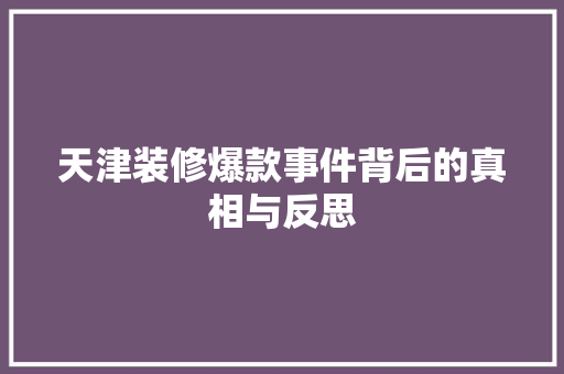 天津装修爆款事件背后的真相与反思