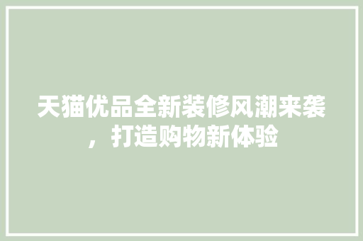 天猫优品全新装修风潮来袭，打造购物新体验